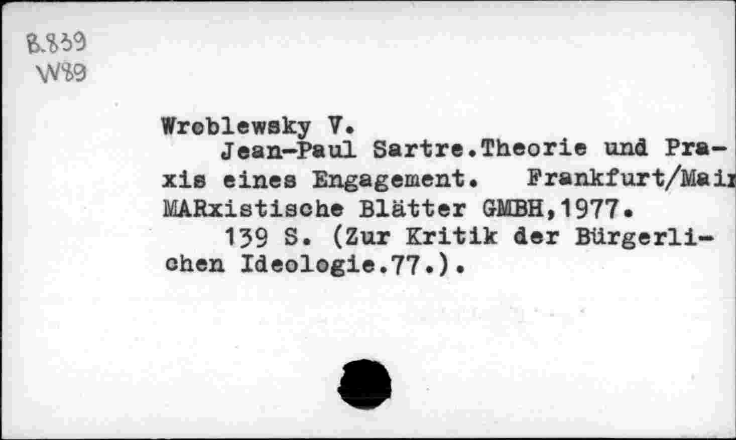 ﻿
Wreblewsky V.
Jean-Paul Sartre.Theorie und Pra-
xie eines Engagement
MARxistische Blätter GMBH,1977*
159 S. (Zur Kritik der Bürgerlichen Ideologie.77»)•